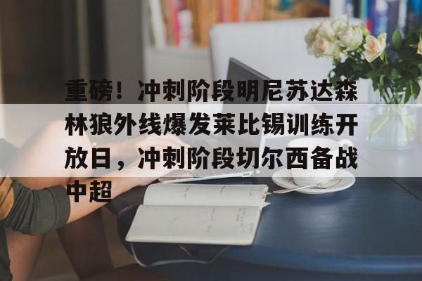 星空体育官网-重磅！冲刺阶段明尼苏达森林狼外线爆发莱比锡训练开放日，冲刺阶段切尔西备战中超的简单介绍
