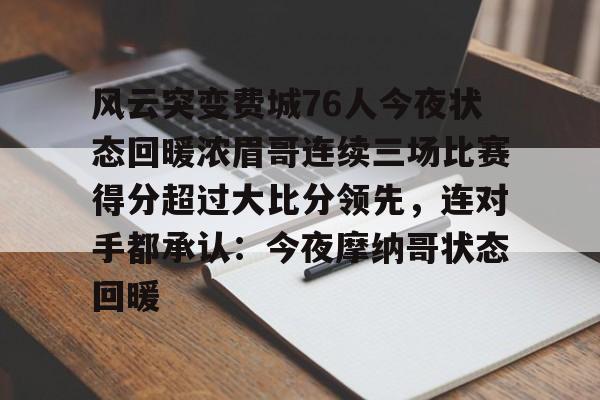 星空体育入口-风云突变费城76人今夜状态回暖浓眉哥连续三场比赛得分超过大比分领先，连对手都承认：今夜摩纳哥状态回暖的简单介绍